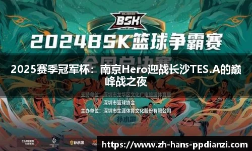 2025赛季冠军杯:南京Hero迎战长沙TES.A的巅峰战之夜