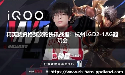 精英赛资格赛次轮快讯战报：杭州LGD2-1AG超玩会
