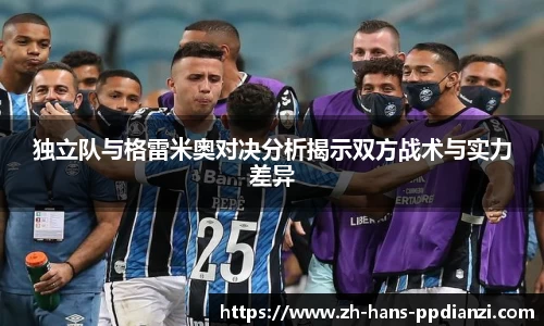 独立队与格雷米奥对决分析揭示双方战术与实力差异